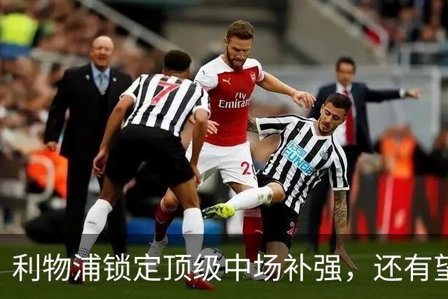 利物浦锁定顶级中场补强，还有望迎回阿诺德补强边路