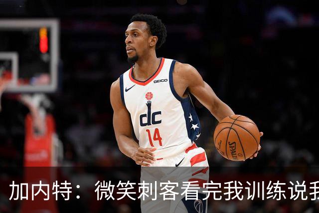 加内特：微笑刺客看完我训练说我能打NBA，我就不读大学了