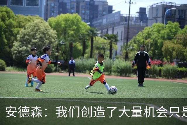 安德森：我们创造了大量机会只是没把握住；全队必须团结反弹