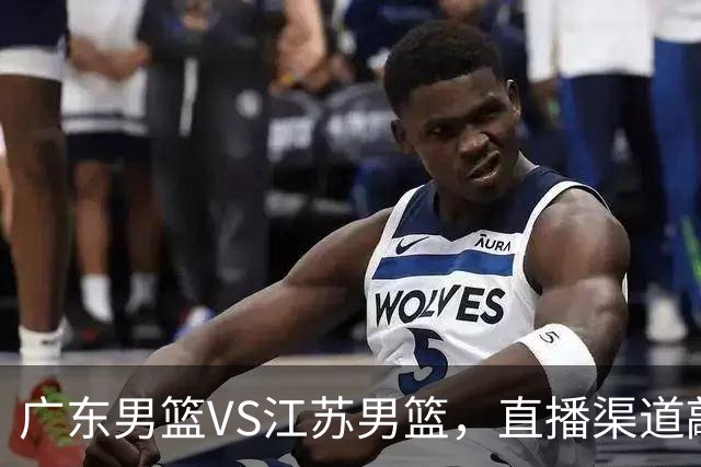 广东男篮VS江苏男篮，直播渠道敲定，赛前带来广东男篮徐杰、亚帅、弗格以及江苏男篮庞峥麟的最新消息！