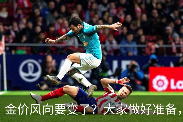 金价风向要变了？大家做好准备，2027年开始，金价或将迎更大调整