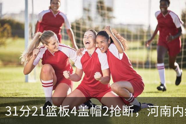 31分21篮板4盖帽2抢断，河南内线这一战打疯了