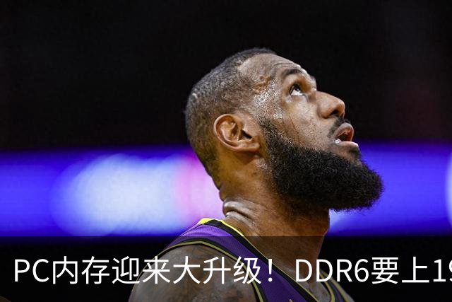 PC内存迎来大升级！DDR6要上192bit接口：带宽是DDR5四倍还多